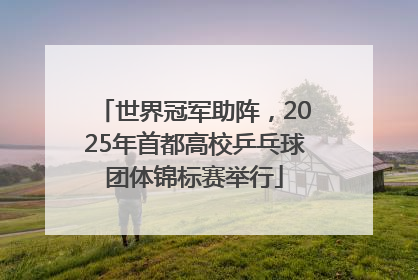 世界冠军助阵，2025年首都高校乒乓球团体锦标赛举行