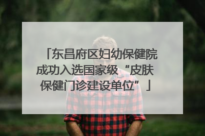 东昌府区妇幼保健院成功入选国家级“皮肤保健门诊建设单位”