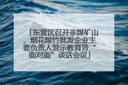 东营区召开非煤矿山、烟花爆竹批发企业主要负责人警示教育暨“面对面”谈话会议