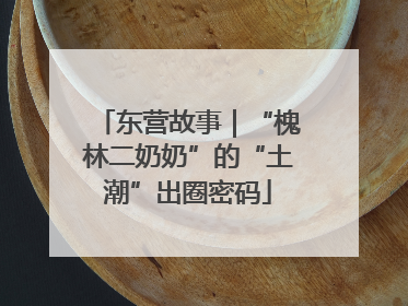 东营故事｜“槐林二奶奶”的“土潮”出圈密码