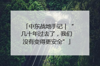 中东战地手记｜“几十年过去了，我们没有变得更安全”
