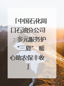 中国石化周口石油分公司：多元服务护“三夏” 暖心助农保丰收
