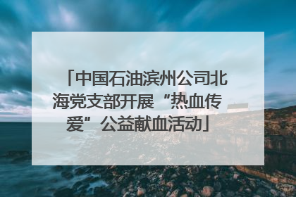 中国石油滨州公司北海党支部开展“热血传爱”公益献血活动