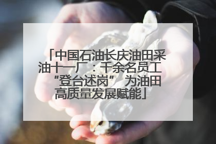 中国石油长庆油田采油十一厂：千余名员工“登台述岗” 为油田高质量发展赋能