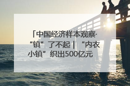 中国经济样本观察·“镇”了不起｜“内衣小镇”织出500亿元“里子产业”