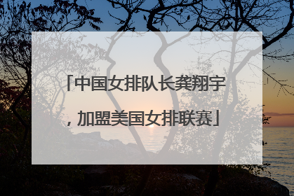 中国女排队长龚翔宇，加盟美国女排联赛