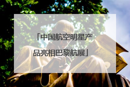 中国航空明星产品亮相巴黎航展