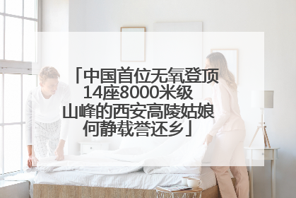 中国首位无氧登顶14座8000米级山峰的西安高陵姑娘何静载誉还乡