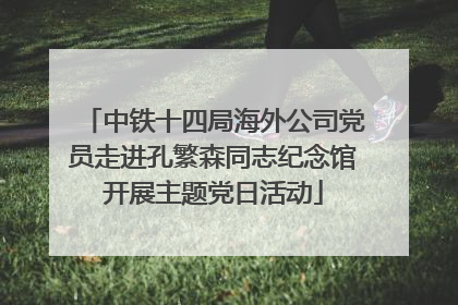 中铁十四局海外公司党员走进孔繁森同志纪念馆开展主题党日活动