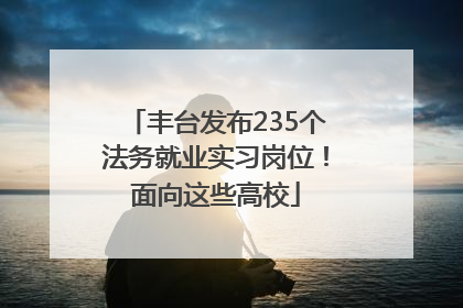 丰台发布235个法务就业实习岗位！面向这些高校