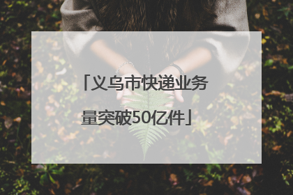 义乌市快递业务量突破50亿件