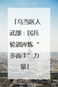 乌当区人武部：民兵轮训淬炼“多面手”力量