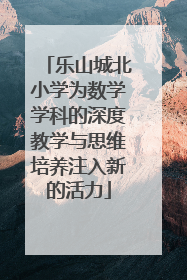 乐山城北小学为数学学科的深度教学与思维培养注入新的活力