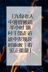 九旬老人中暑昏厥超半小时 镇村干部走访途中发现及时施救｜看见正能量