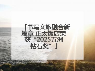 书写文旅融合新篇章 正太饭店荣获“2025五洲钻石奖”