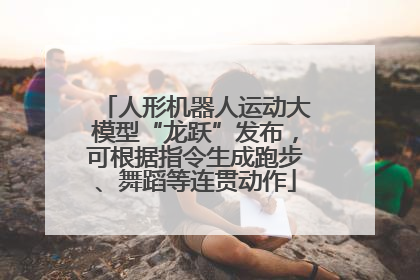 人形机器人运动大模型“龙跃”发布，可根据指令生成跑步、舞蹈等连贯动作