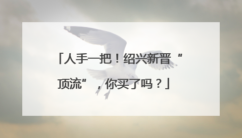 人手一把！绍兴新晋“顶流”，你买了吗？