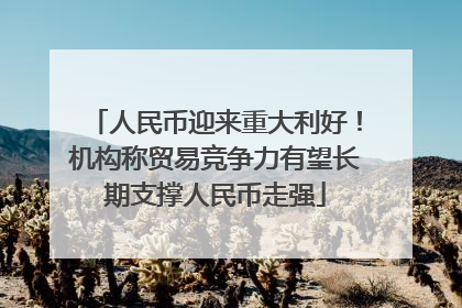 人民币迎来重大利好！机构称贸易竞争力有望长期支撑人民币走强