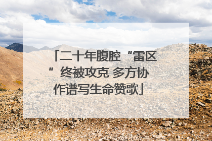 二十年腹腔“雷区”终被攻克 多方协作谱写生命赞歌