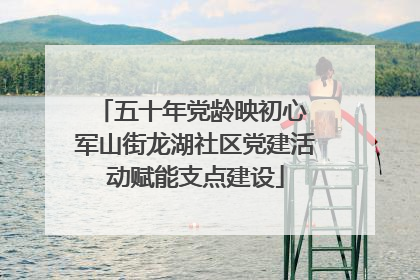 五十年党龄映初心 军山街龙湖社区党建活动赋能支点建设