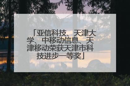 亚信科技、天津大学、中移动信息、天津移动荣获天津市科技进步一等奖