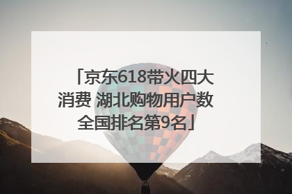 京东618带火四大消费 湖北购物用户数全国排名第9名