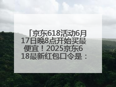京东618活动6月17日晚8点开始买最便宜！2025京东618最新红包口令是：红包到手798