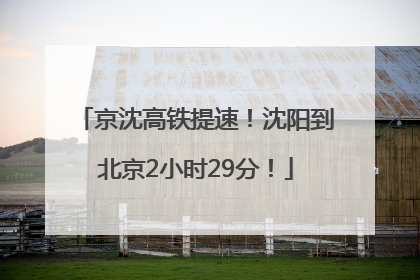 京沈高铁提速！沈阳到北京2小时29分！