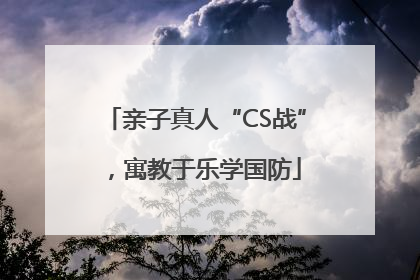 亲子真人“CS战”，寓教于乐学国防
