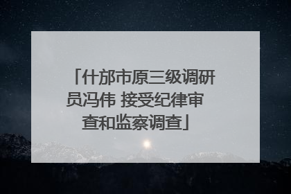 什邡市原三级调研员冯伟 接受纪律审查和监察调查
