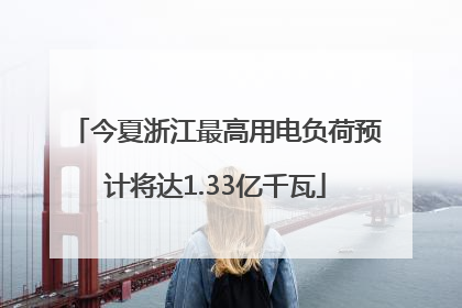 今夏浙江最高用电负荷预计将达1.33亿千瓦