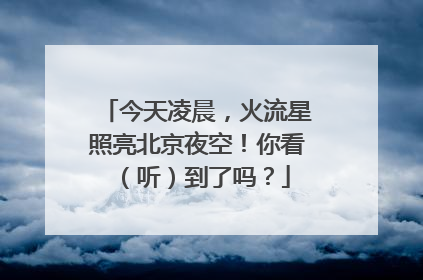 今天凌晨，火流星照亮北京夜空！你看（听）到了吗？