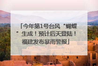 今年第1号台风“蝴蝶”生成！预计后天登陆！福建发布暴雨警报