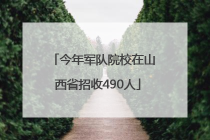 今年军队院校在山西省招收490人