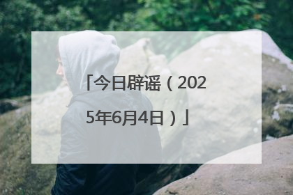 今日辟谣（2025年6月4日）
