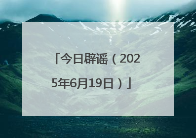 今日辟谣（2025年6月19日）