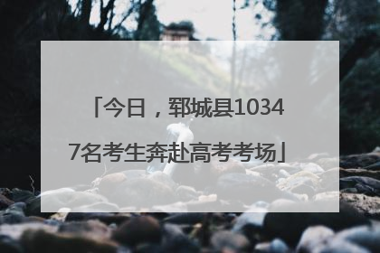 今日，郓城县10347名考生奔赴高考考场
