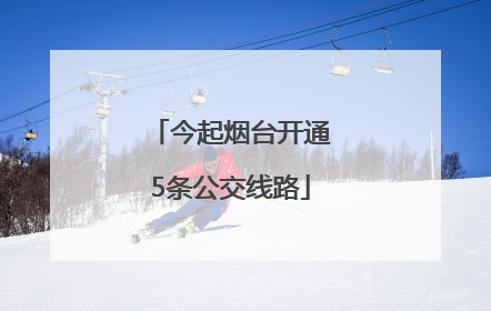 今起烟台开通5条公交线路