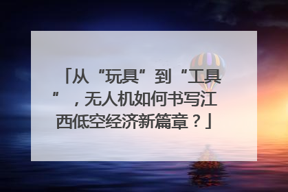 从“玩具”到“工具”，无人机如何书写江西低空经济新篇章？