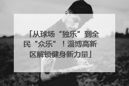 从球场“独乐”到全民“众乐”！淄博高新区解锁健身新力量