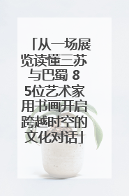 从一场展览读懂三苏与巴蜀 85位艺术家用书画开启跨越时空的文化对话