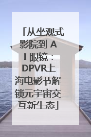 从坐观式影院到 AI 眼镜：DPVR上海电影节解锁元宇宙交互新生态