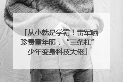 从小就是学霸！雷军晒珍贵童年照，“三条杠”少年变身科技大佬