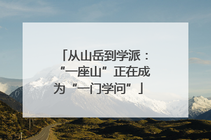 从山岳到学派：“一座山”正在成为“一门学问”