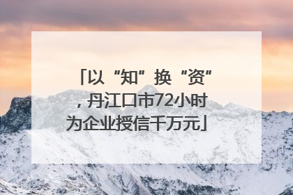 以“知”换“资”，丹江口市72小时为企业授信千万元