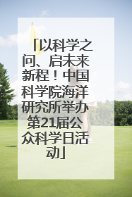 以科学之问、启未来新程！中国科学院海洋研究所举办第21届公众科学日活动