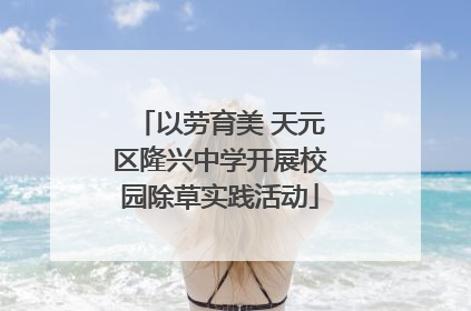 以劳育美 天元区隆兴中学开展校园除草实践活动