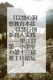 以慧心洞察教育本质，以慧行创新育人实践——望江县第一小学举办第十三届班主任论坛