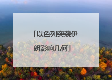 以色列突袭伊朗影响几何