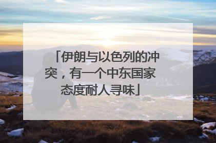 伊朗与以色列的冲突，有一个中东国家态度耐人寻味
